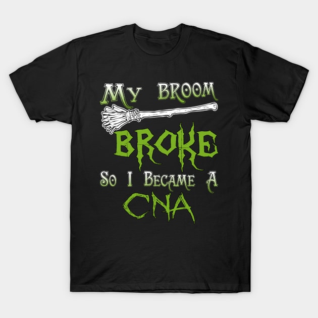 My Broom Broke So I Became A CNA T-Shirt by jeaniecheryll